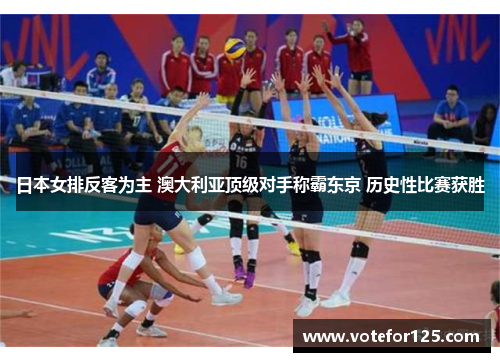 日本女排反客为主 澳大利亚顶级对手称霸东京 历史性比赛获胜